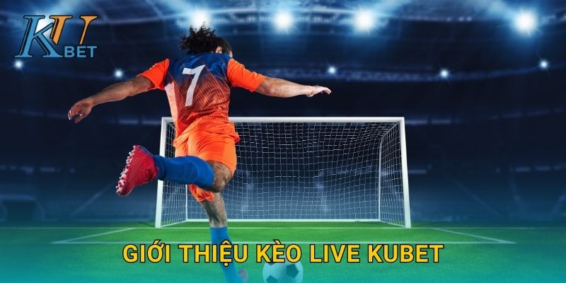 Kèo Live Kubet và trải nghiệm cá cược trực tiếp Kubet 2 Giới thiệu kèo Live Kubet