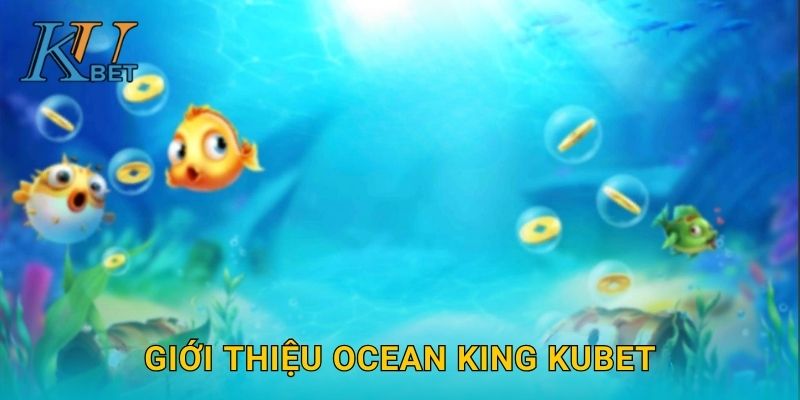 Ocean King Kubet và bí quyết thắng lớn cùng Kubet 2 Giới thiệu Ocean King Kubet