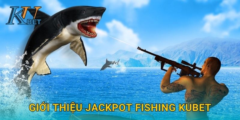 Jackpot Fishing Kubet và cơ hội trúng thưởng lớn Kubet 2 Giới thiệu Jackpot Fishing Kubet