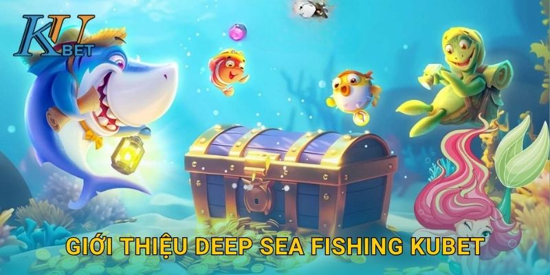 Deep Sea Fishing Kubet và hành trình khám phá biển sâu Kubet 2 Giới thiệu Deep Sea Fishing Kubet